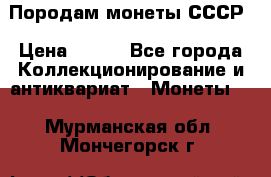 Породам монеты СССР › Цена ­ 300 - Все города Коллекционирование и антиквариат » Монеты   . Мурманская обл.,Мончегорск г.